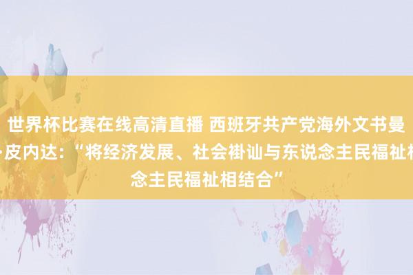 世界杯比赛在线高清直播 西班牙共产党海外文书曼努埃尔·皮内达: “将经济发展、社会褂讪与东说念主民福祉相结合”