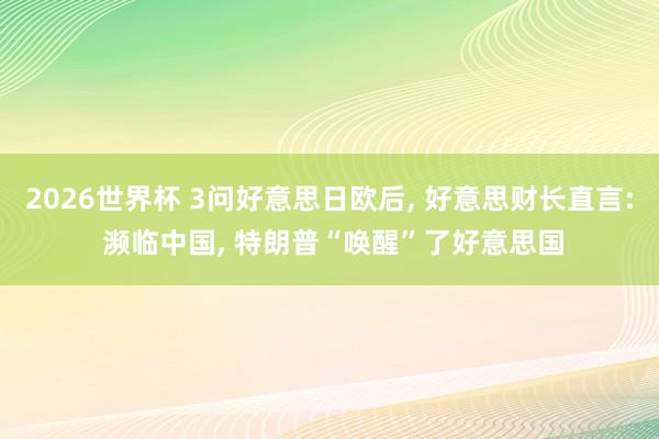 2026世界杯 3问好意思日欧后, 好意思财长直言: 濒临中国, 特朗普“唤醒”了好意思国
