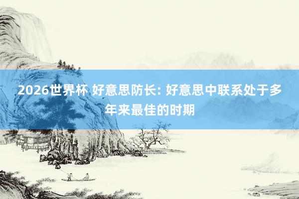 2026世界杯 好意思防长: 好意思中联系处于多年来最佳的时