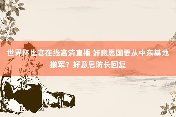 世界杯比赛在线高清直播 好意思国要从中东基地撤军？好意思防长回复