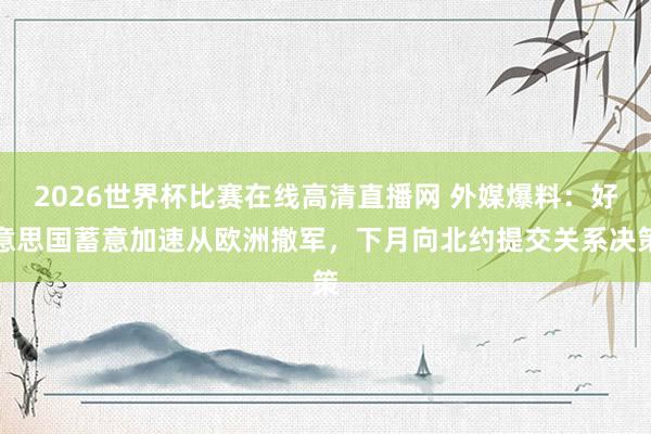 2026世界杯比赛在线高清直播网 外媒爆料：好意思国蓄意加速从欧洲撤军，下月向北约提交关系决策