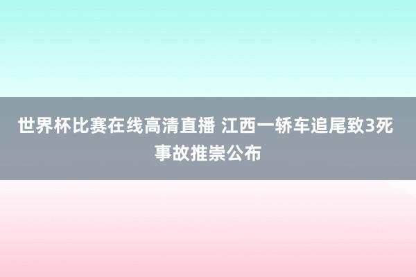 世界杯比赛在线高清直播 江西一轿车追尾致3死 事故推崇公布