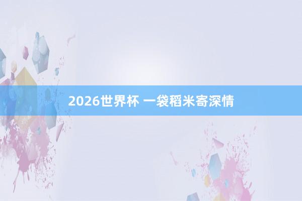 2026世界杯 一袋稻米寄深情