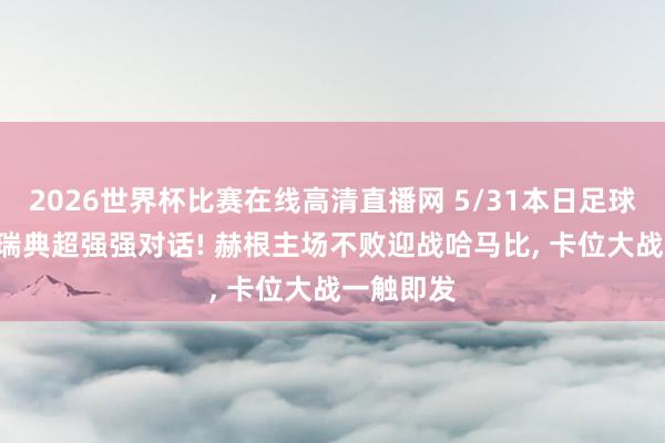 2026世界杯比赛在线高清直播网 5/31本日足球二串一: 瑞典超强强对话! 赫根主场不败迎战哈马比, 卡位大战一触即发