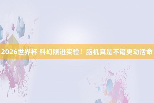 2026世界杯 科幻照进实验！脑机真是不错更动活命