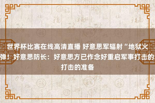 世界杯比赛在线高清直播 好意思军辐射“地狱火”导弹！好意思防长：好意思方已作念好重启军事打击的准备