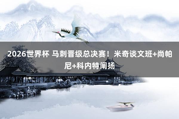 2026世界杯 马刺晋级总决赛！米奇谈文班+尚帕尼+科内特阐扬
