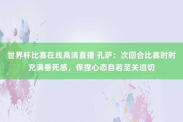 世界杯比赛在线高清直播 孔萨：次回合比赛时时充满垂死感，保捏心态自若至关迫切