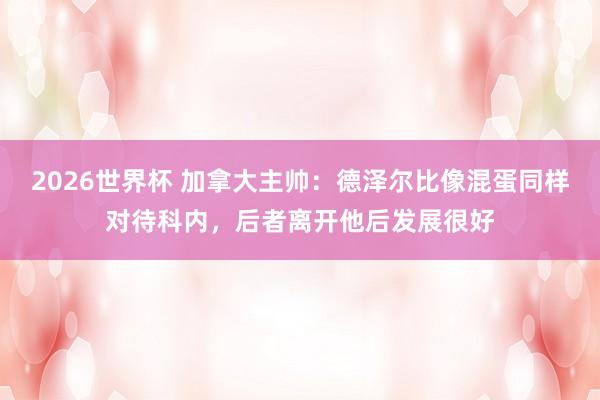 2026世界杯 加拿大主帅：德泽尔比像混蛋同样对待科内，后者离开他后发展很好
