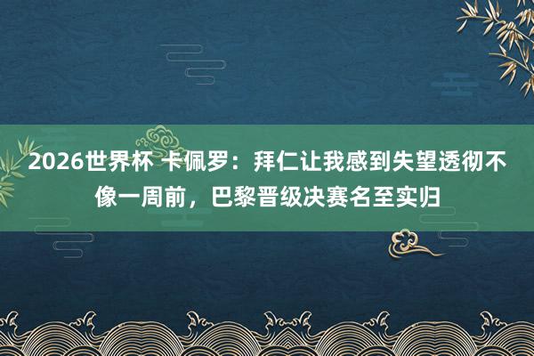 2026世界杯 卡佩罗：拜仁让我感到失望透彻不像一周前，巴黎晋级决赛名至实归