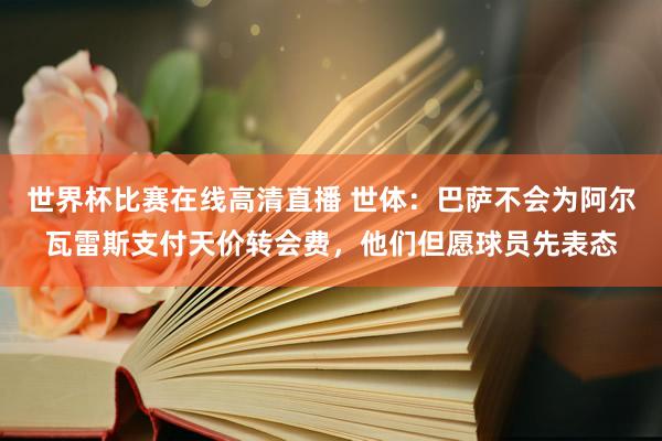 世界杯比赛在线高清直播 世体：巴萨不会为阿尔瓦雷斯支付天价转会费，他们但愿球员先表态