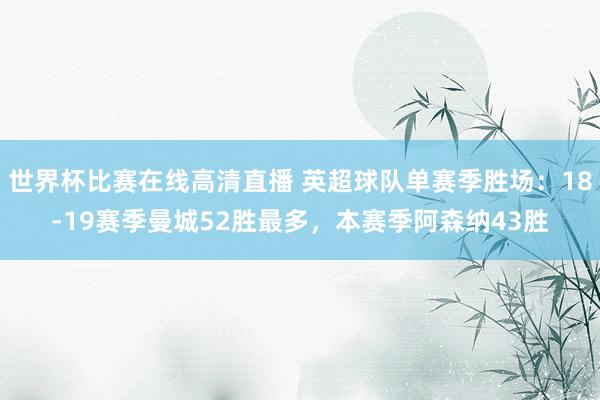 世界杯比赛在线高清直播 英超球队单赛季胜场：18-19赛季曼城52胜最多，本赛季阿森纳43胜