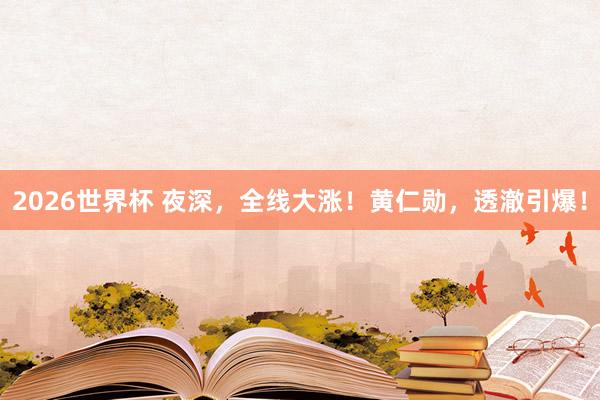 2026世界杯 夜深，全线大涨！黄仁勋，透澈引爆！