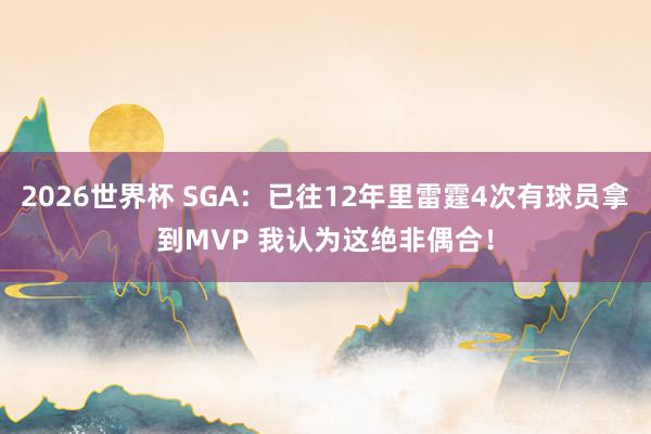 2026世界杯 SGA：已往12年里雷霆4次有球员拿到MVP 我认为这绝非偶合！