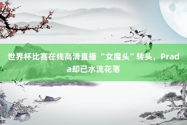 世界杯比赛在线高清直播 “女魔头”转头,Prada却已水流花落