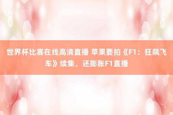 世界杯比赛在线高清直播 苹果要拍《F1：狂飙飞车》续集，还膨胀F1直播