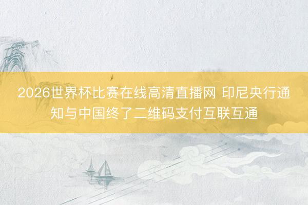 2026世界杯比赛在线高清直播网 印尼央行通知与中国终了二维码支付互联互通
