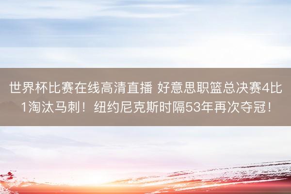 世界杯比赛在线高清直播 好意思职篮总决赛4比1淘汰马刺！纽约尼克斯时隔53年再次夺冠！