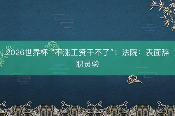 2026世界杯 “不涨工资干不了”！法院：表面辞职灵验