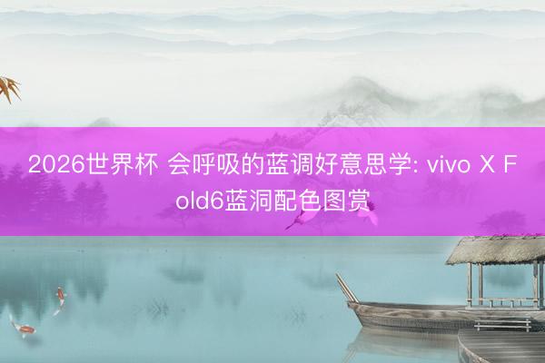 2026世界杯 会呼吸的蓝调好意思学: vivo X Fold6蓝洞配色图赏